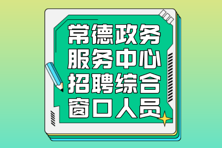 2022常德市政务服务中心招聘综合窗口人员