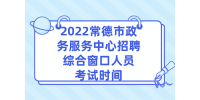 2022常德市政务服务中心招聘综合窗口人员考试时间