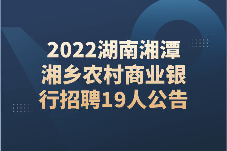 2022湖南湘潭湘乡农村商业银行招聘19人公告