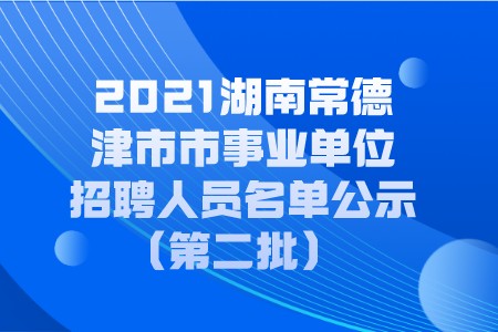 2021湖南常德津市市事业单位招聘人员名单公示第二批