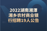2022湖南湘潭湘乡农村商业银行招聘19人公告