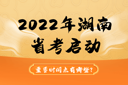 2022年湖南省考启动重要时间点