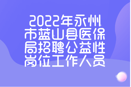 2022年永州市蓝山县医保局招聘公益性岗位工作人员