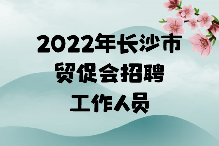 2022年长沙市贸促会招聘工作人员公告