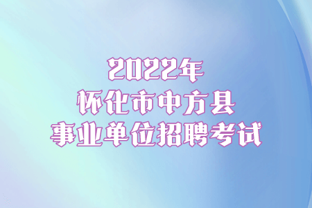 2022年怀化市中方县事业单位招聘考试
