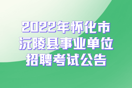 2022年怀化市沅陵县事业单位招聘考试公告