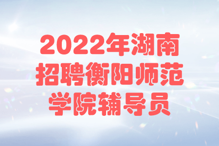 2022年湖南招聘衡阳师范学院辅导员公告