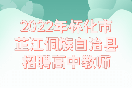 湖南招聘：2022年怀化市芷江侗族自治县招聘高中教师