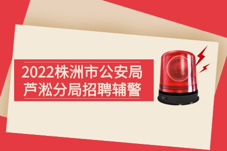 湖南招聘：2022株洲市公安局芦淞分局招聘辅警
