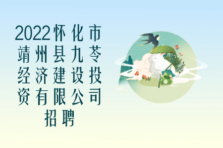 湖南招聘：2022怀化市靖州县九苓经济建设投资有限公司招聘