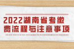 湖南公务员：2022湖南省考缴费流程与注意事项