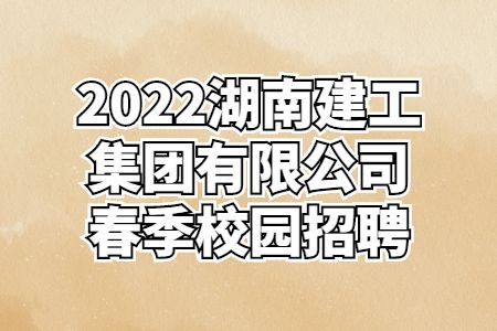 湖南国企招聘2022湖南建工集团有限公司春季校园招聘