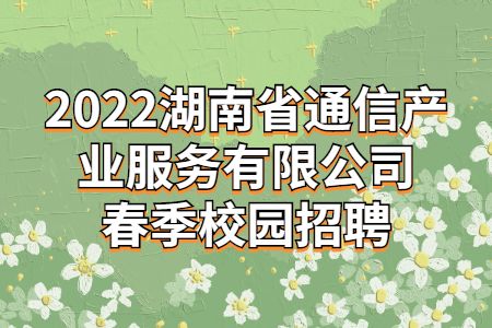 湖南春招：2022湖南省通信产业服务有限公司春季校园招聘