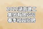 湖南国企招聘：2022湖南建工集团有限公司春季校园招聘公告