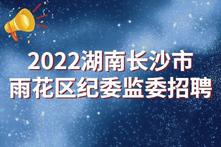 湖南招聘：2022湖南长沙市雨花区纪委监委招聘