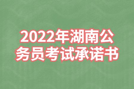 湖南公务员：2022年湖南公务员考试承诺书