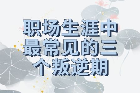 职场指南：职场生涯中最常见的三个叛逆期
