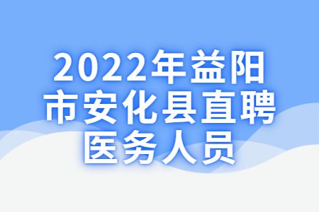 湖南招聘：2022年益阳市安化县招聘医务人员