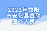 湖南招聘：2022年益阳市安化县招聘医务人员