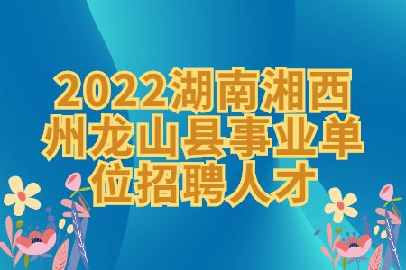 2022湖南湘西州龙山县事业单位招聘人才