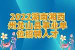 湖南招聘：2022湖南湘西州龙山县事业单位招聘人才
