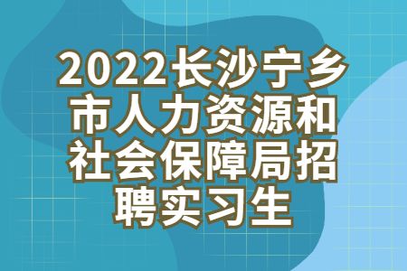 湖南招聘：2022长沙宁乡市人力资源和社会保障局招聘实习生