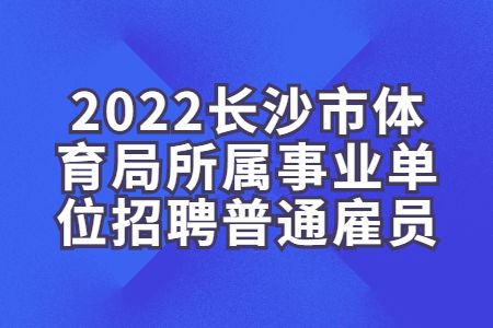 湖南找工作：2022长沙市体育局所属事业单位招聘普通雇员