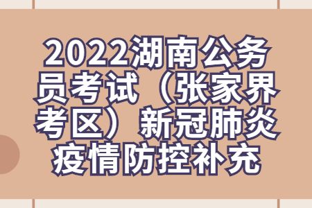 2022湖南公务员考试（张家界考区）新冠肺炎疫情防控补充公告