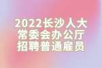 湖南招聘：2022长沙人大常委会办公厅招聘普通雇员