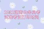 湖南省考：2022湖南公务员考试准考证打印时间