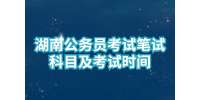 湖南省考：湖南公务员考试笔试科目及考试时间