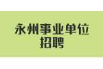 永州事业单位招聘：永州经济技术开发区大学见习生招聘公告（20名）
