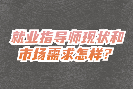 就业指导师现状和市场需求怎样
