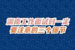 湖南工作面试时一定要注意的三个细节