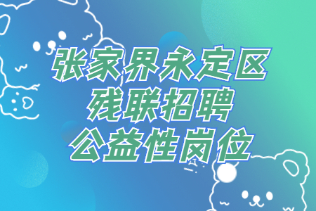 张家界永定区残联招聘公益性岗位