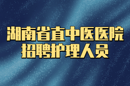 湖南省直中医医院招聘护理人员