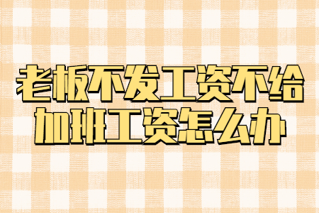 老板不发工资不给加班工资怎么办