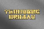 永州事业单位招聘：宁远县妇幼保健院招聘技术人员