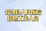 长沙事业单位招聘：长沙县人民医院招聘工作人员