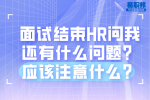 面试结束HR问我还有什么问题？应该注意什么？