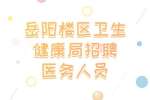 岳阳事业单位招聘：岳阳楼区卫生健康局招聘医务人员