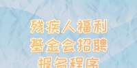 湖南事业单位招聘：残疾人福利基金会招聘报名程序