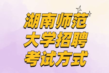 湖南师范大学招聘考试方式