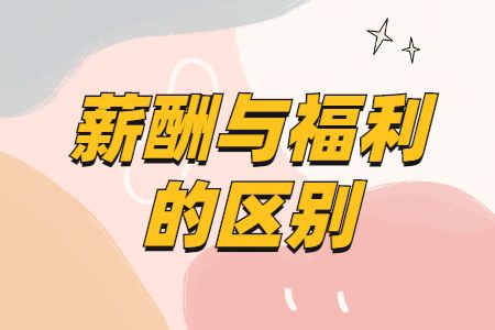 薪酬与福利的区别