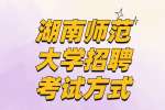 长沙事业单位招聘：湖南师范大学招聘考试方式