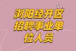长沙事业单位招聘：浏阳经开区招聘事业单位人员