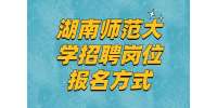 长沙事业单位招聘：湖南师范大学招聘岗位报名方式