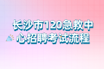 长沙事业单位招聘：长沙市120急救中心招聘考试流程