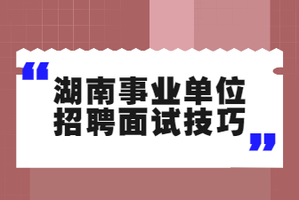 湖南事业单位招聘面试技巧