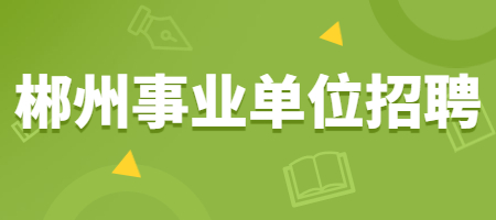 郴州事业单位招聘